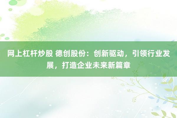 网上杠杆炒股 德创股份：创新驱动，引领行业发展，打造企业未来新篇章