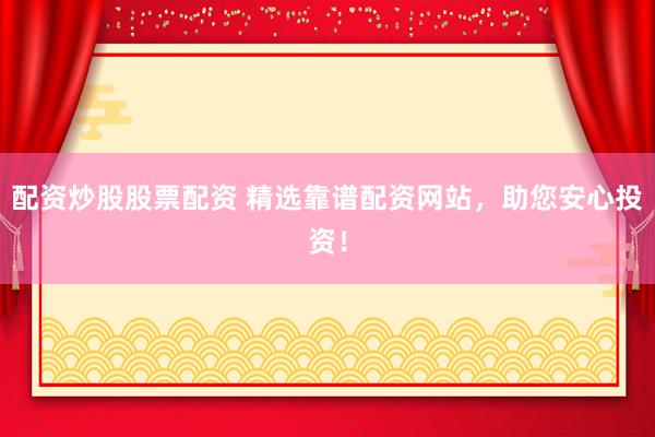配资炒股股票配资 精选靠谱配资网站，助您安心投资！