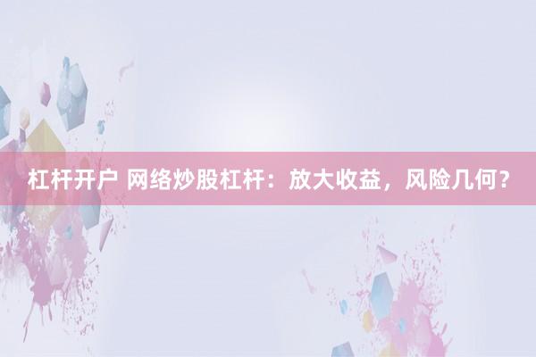杠杆开户 网络炒股杠杆：放大收益，风险几何？