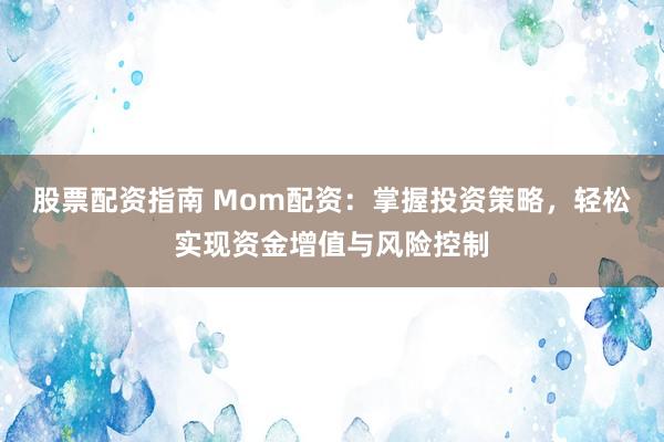 股票配资指南 Mom配资：掌握投资策略，轻松实现资金增值与风险控制