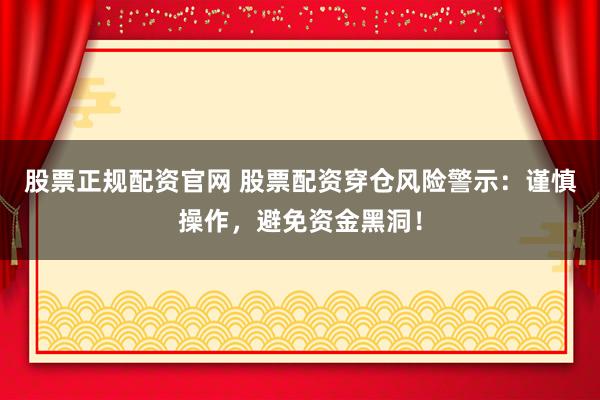 股票正规配资官网 股票配资穿仓风险警示：谨慎操作，避免资金黑洞！