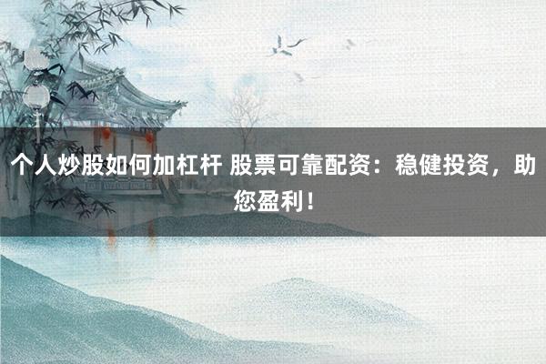 个人炒股如何加杠杆 股票可靠配资：稳健投资，助您盈利！