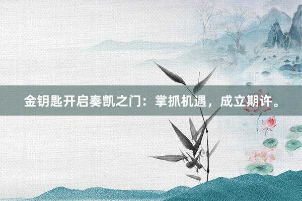 金钥匙开启奏凯之门：掌抓机遇，成立期许。