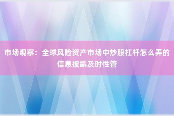 市场观察：全球风险资产市场中炒股杠杆怎么弄的信息披露及时性管
