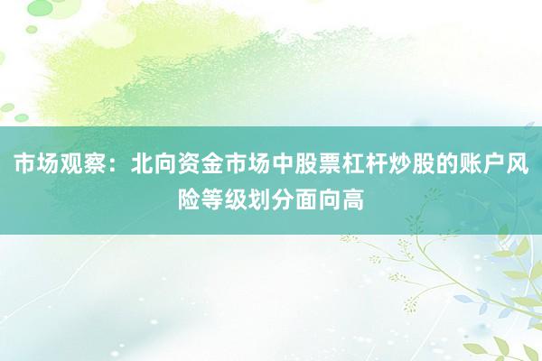 市场观察：北向资金市场中股票杠杆炒股的账户风险等级划分面向高