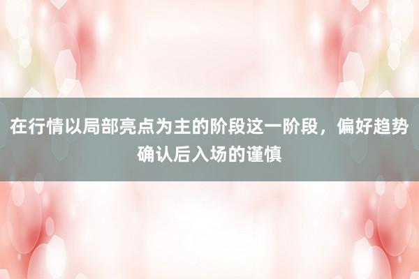 在行情以局部亮点为主的阶段这一阶段，偏好趋势确认后入场的谨慎