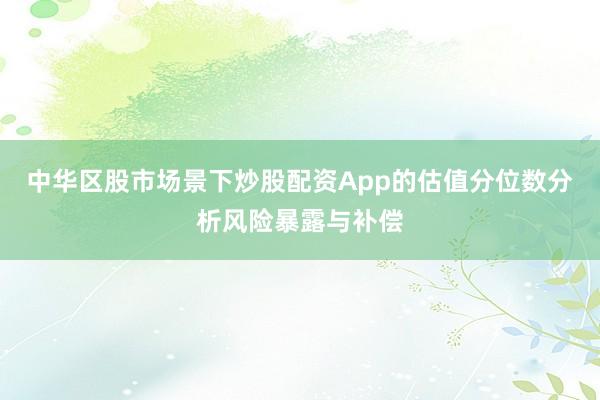 中华区股市场景下炒股配资App的估值分位数分析风险暴露与补偿