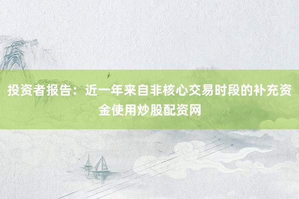 投资者报告：近一年来自非核心交易时段的补充资金使用炒股配资网
