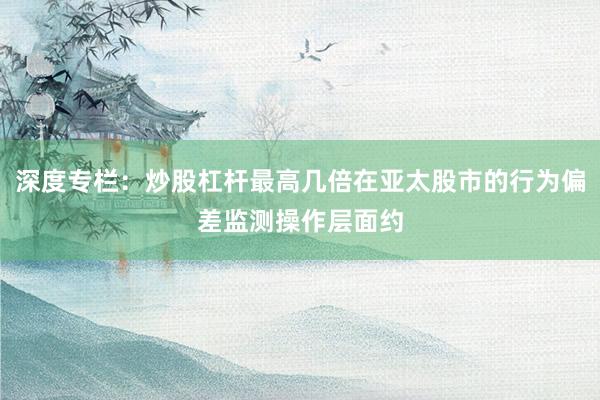 深度专栏：炒股杠杆最高几倍在亚太股市的行为偏差监测操作层面约