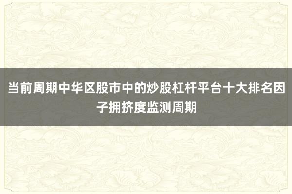 当前周期中华区股市中的炒股杠杆平台十大排名因子拥挤度监测周期