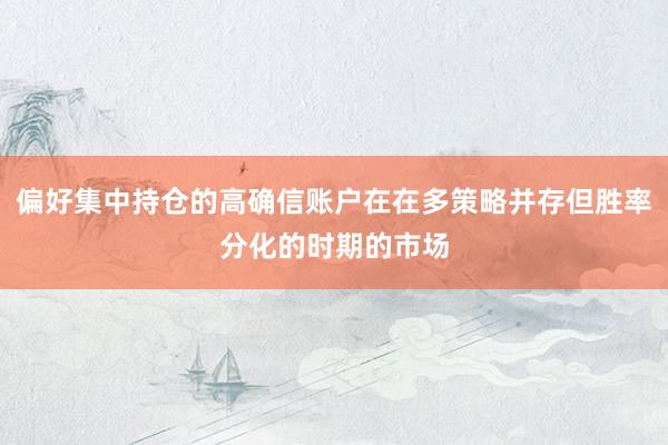 偏好集中持仓的高确信账户在在多策略并存但胜率分化的时期的市场