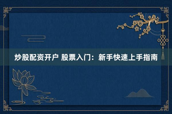 炒股配资开户 股票入门：新手快速上手指南