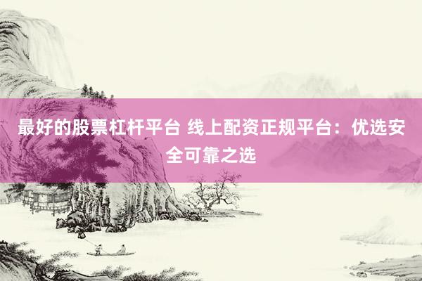 最好的股票杠杆平台 线上配资正规平台：优选安全可靠之选