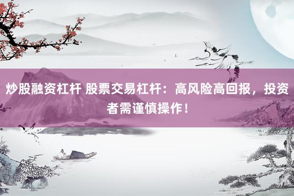 炒股融资杠杆 股票交易杠杆：高风险高回报，投资者需谨慎操作！
