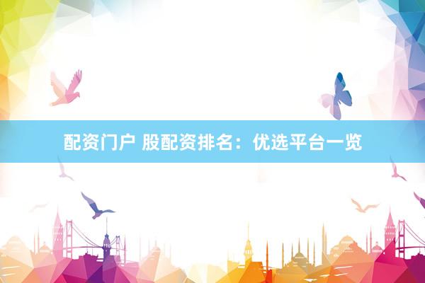 配资门户 股配资排名：优选平台一览