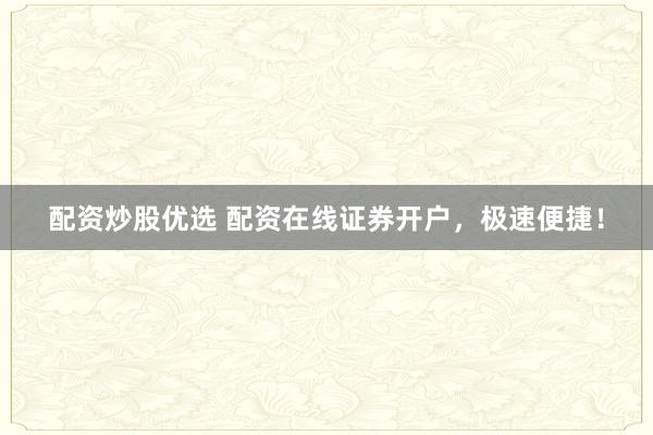 配资炒股优选 配资在线证券开户，极速便捷！