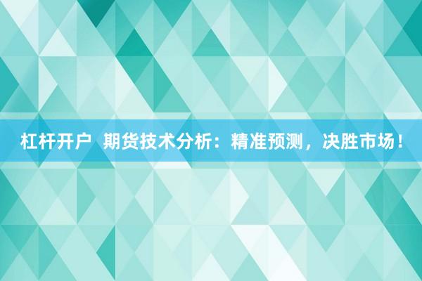 杠杆开户  期货技术分析：精准预测，决胜市场！