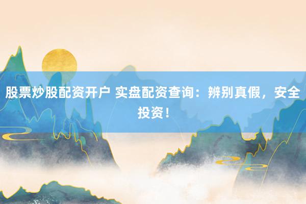 股票炒股配资开户 实盘配资查询：辨别真假，安全投资！