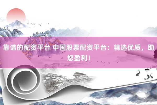 靠谱的配资平台 中国股票配资平台：精选优质，助您盈利！