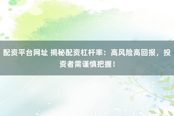配资平台网址 揭秘配资杠杆率：高风险高回报，投资者需谨慎把握！