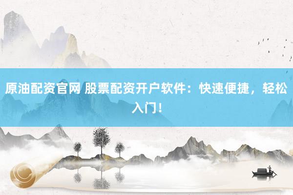 原油配资官网 股票配资开户软件：快速便捷，轻松入门！
