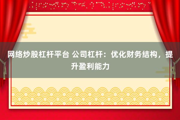网络炒股杠杆平台 公司杠杆：优化财务结构，提升盈利能力