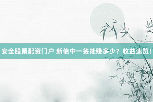 安全股票配资门户 新债中一签能赚多少？收益速览！